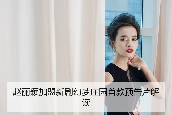 赵丽颖加盟新剧幻梦庄园首款预告片解读